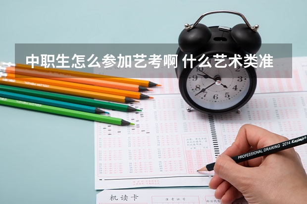中职生怎么参加艺考啊 什么艺术类准考证怎么办