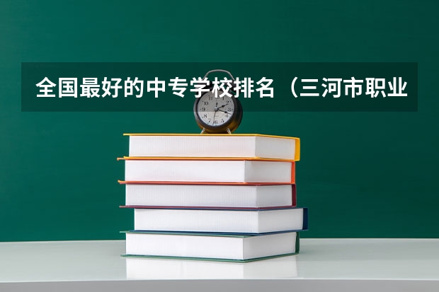 全国最好的中专学校排名（三河市职业技术教育中心2024年招生简章）