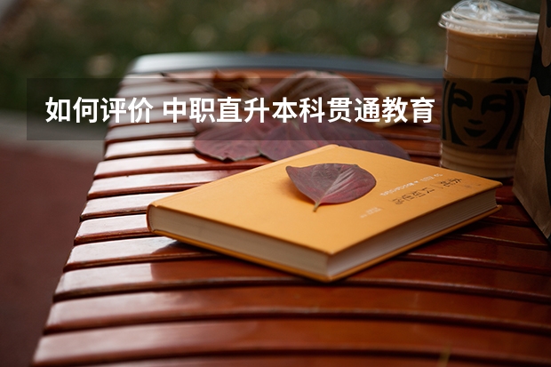 如何评价 中职直升本科贯通教育