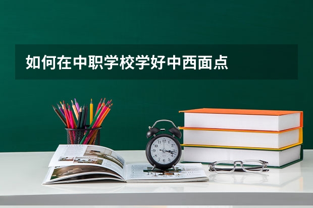 如何在中职学校学好中西面点