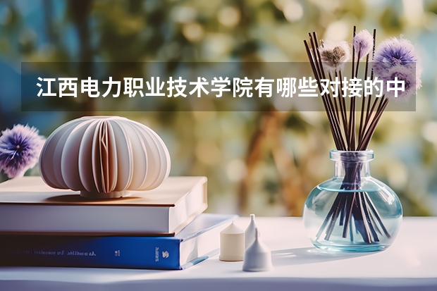 江西电力职业技术学院有哪些对接的中职院校？