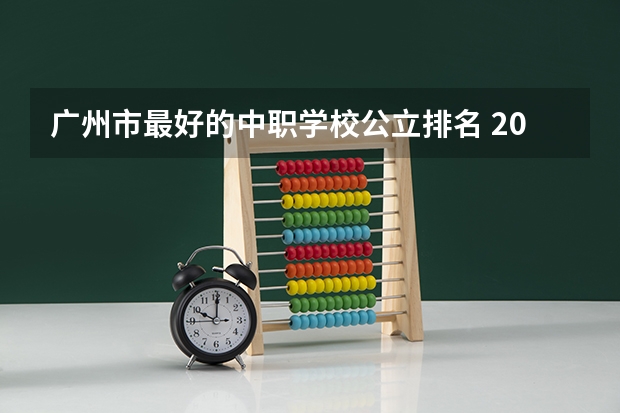 广州市最好的中职学校公立排名 2023年广东广州市中等职业学校(中职)所有名单(38所)
