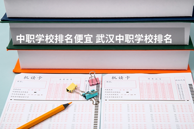 中职学校排名便宜 武汉中职学校排名