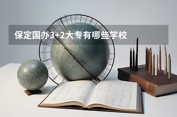 保定国办3+2大专有哪些学校