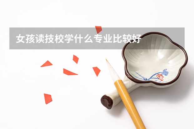 女孩读技校学什么专业比较好