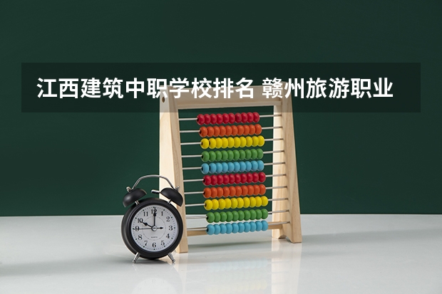 江西建筑中职学校排名 赣州旅游职业学校的学校简介