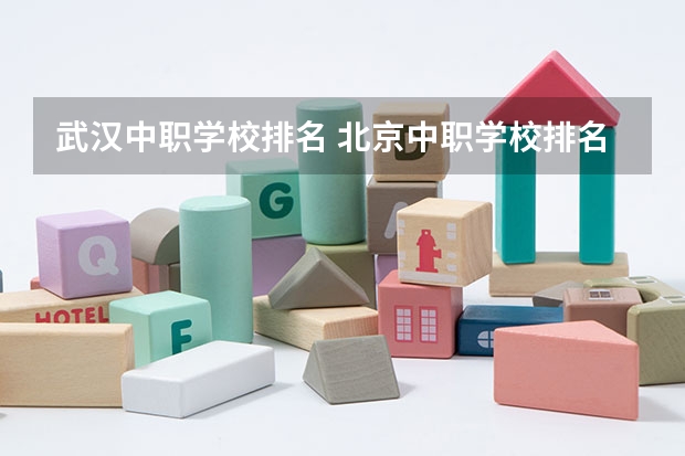 武汉中职学校排名 北京中职学校排名榜