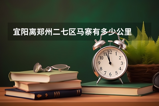 宜阳离郑州二七区马寨有多少公里