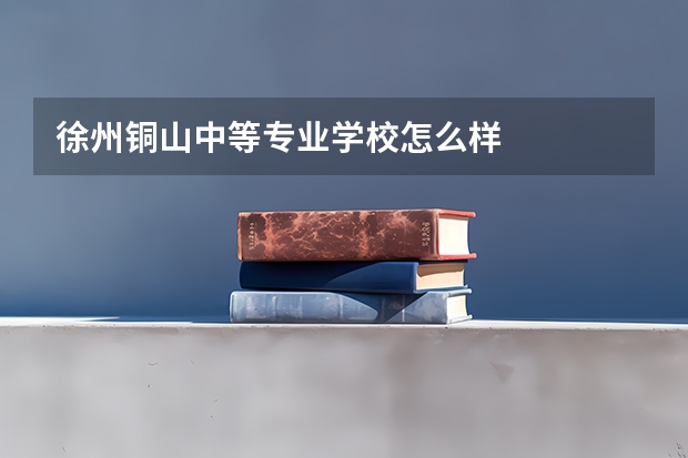 徐州铜山中等专业学校怎么样