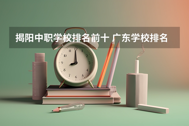 揭阳中职学校排名前十 广东学校排名