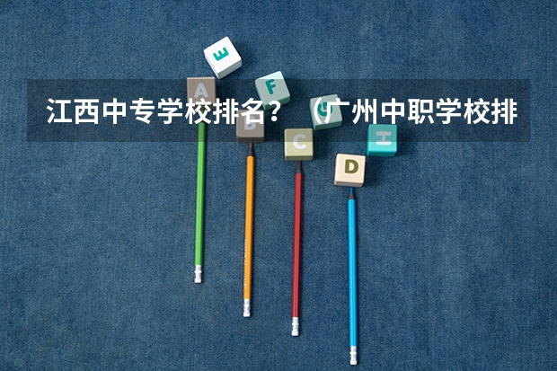 江西中专学校排名？（广州中职学校排名榜）