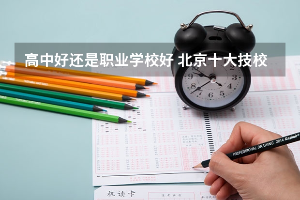 高中好还是职业学校好 北京十大技校排名