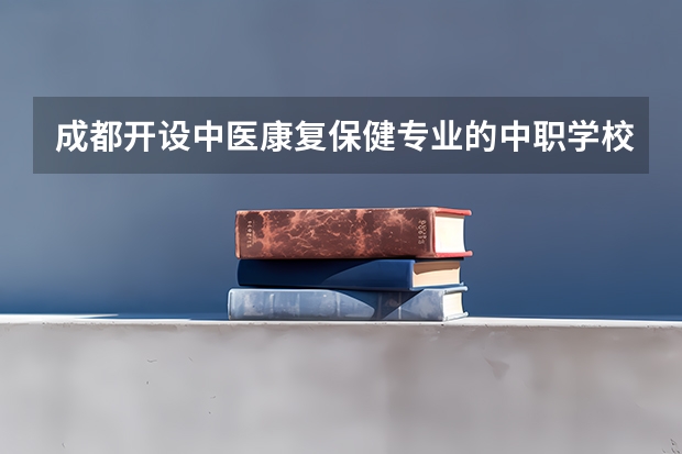 成都开设中医康复保健专业的中职学校名单有哪些