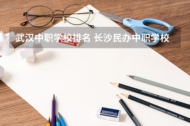 武汉中职学校排名 长沙民办中职学校排名