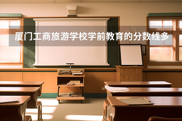 厦门工商旅游学校学前教育的分数线多少