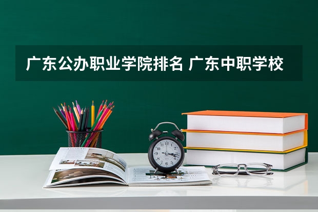 广东公办职业学院排名 广东中职学校排行