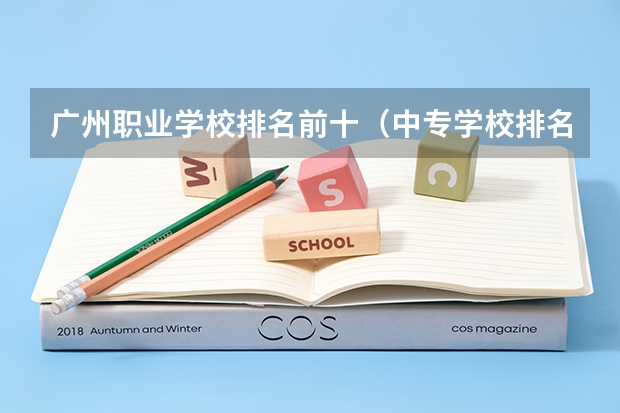 广州职业学校排名前十（中专学校排名前十）