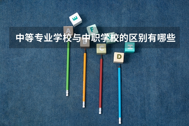 中等专业学校与中职学校的区别有哪些？