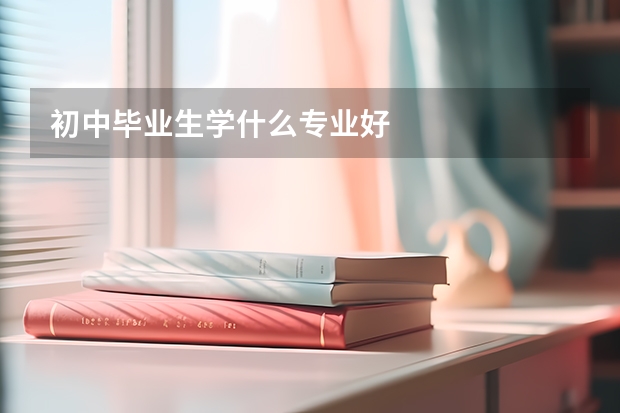 初中毕业生学什么专业好
