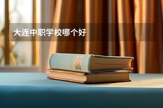 大连中职学校哪个好