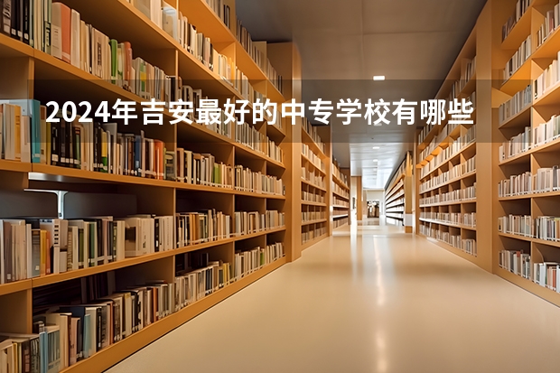2024年吉安最好的中专学校有哪些