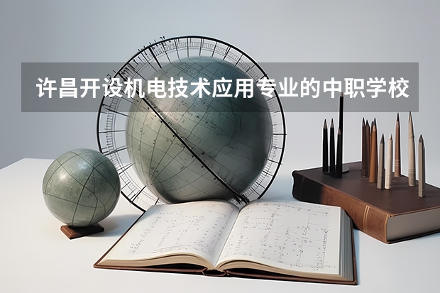 许昌开设机电技术应用专业的中职学校名单有哪些