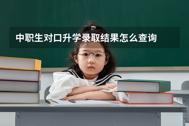 中职生对口升学录取结果怎么查询