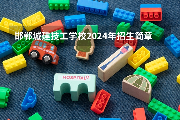 邯郸城建技工学校2024年招生简章 石家庄机电工业学校2024年招生简章