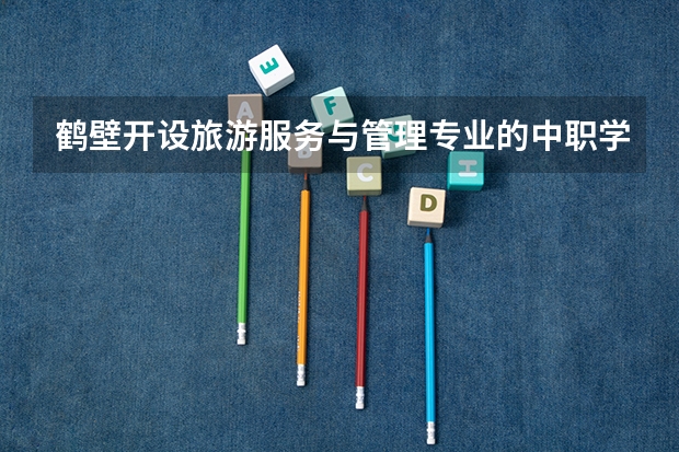鹤壁开设旅游服务与管理专业的中职学校名单有哪些