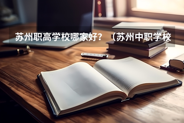 苏州职高学校哪家好？（苏州中职学校排名）