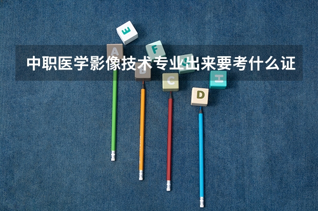 中职医学影像技术专业出来要考什么证?可以怎么继续深造?