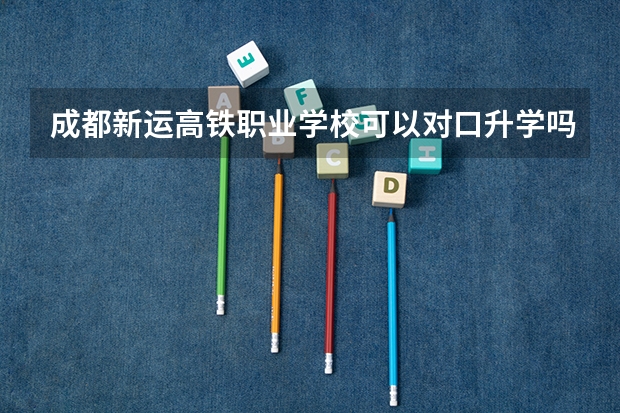 成都新运高铁职业学校可以对口升学吗