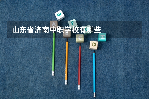 山东省济南中职学校有哪些