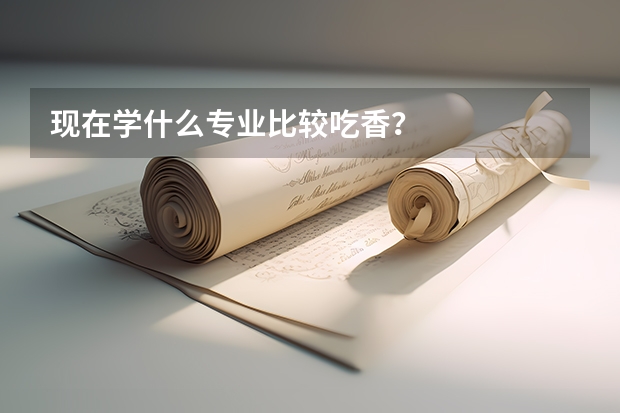 现在学什么专业比较吃香？