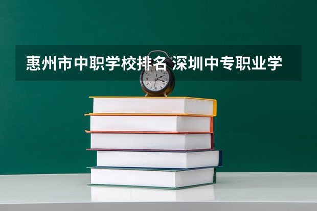 惠州市中职学校排名 深圳中专职业学校排名