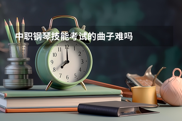 中职钢琴技能考试的曲子难吗