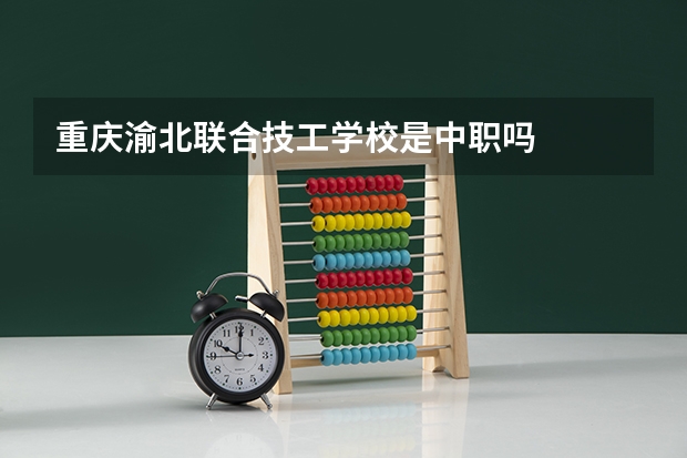 重庆渝北联合技工学校是中职吗