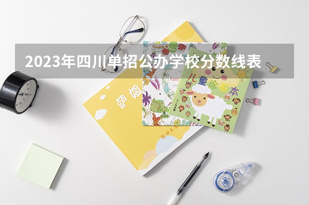 2023年四川单招公办学校分数线表 常州大专院校排名