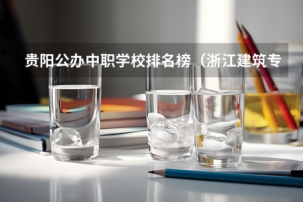 贵阳公办中职学校排名榜（浙江建筑专业中职学校排名榜）