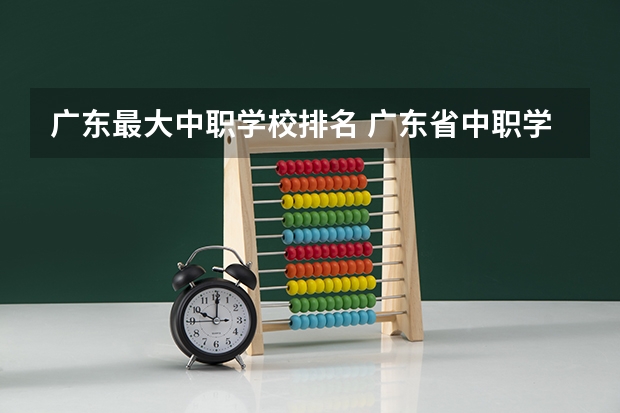 广东最大中职学校排名 广东省中职学校排名