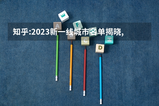 知乎:2023新一线城市名单揭晓,成都、重庆、杭州排名前三,如何看待这一榜单?