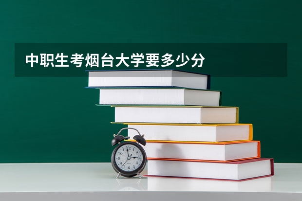 中职生考烟台大学要多少分