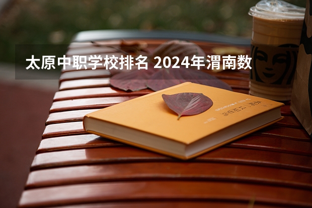 太原中职学校排名 2024年渭南数控技术应用中职学校排名榜
