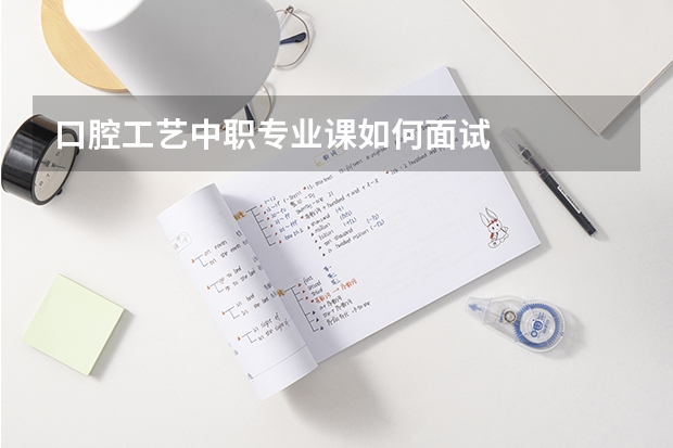 口腔工艺中职专业课如何面试