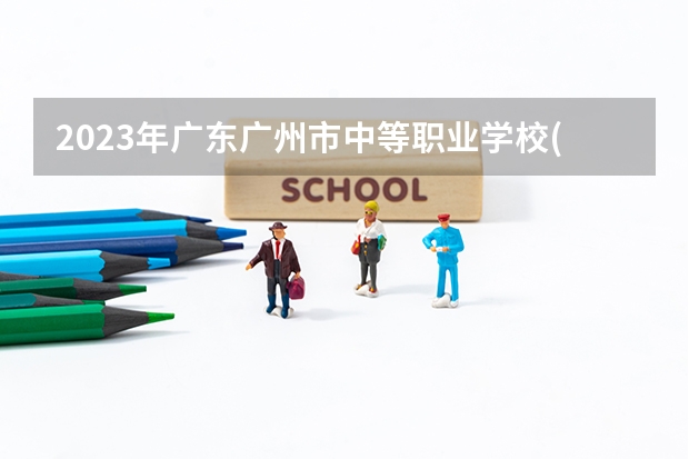 2023年广东广州市中等职业学校(中职)所有名单(38所) 广州市哪所中职学校最好？