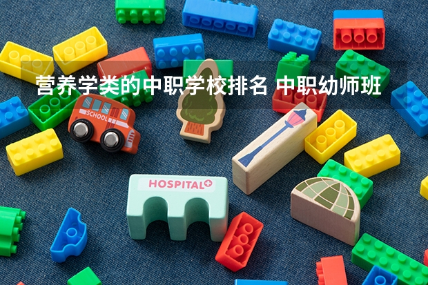 营养学类的中职学校排名 中职幼师班所学课程
