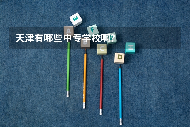 天津有哪些中专学校啊？
