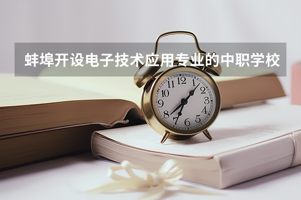 蚌埠开设电子技术应用专业的中职学校名单有哪些