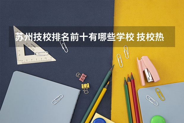 苏州技校排名前十有哪些学校 技校热门专业