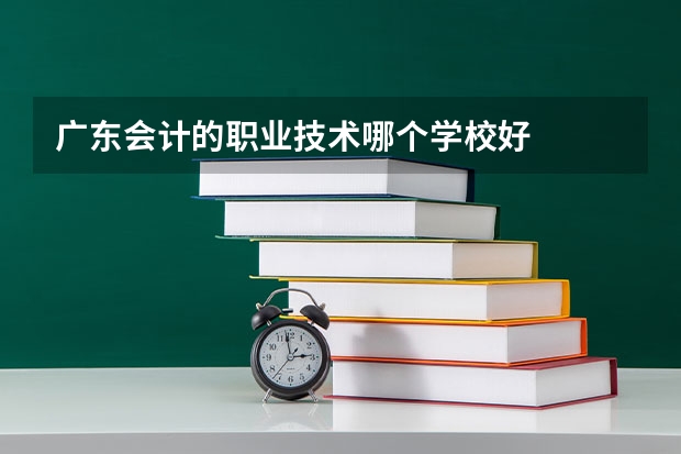 广东会计的职业技术哪个学校好